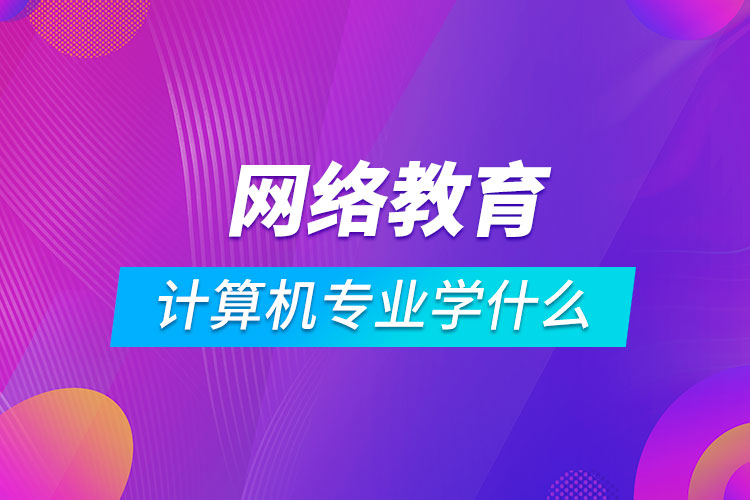 网络教育计算机专业学什么