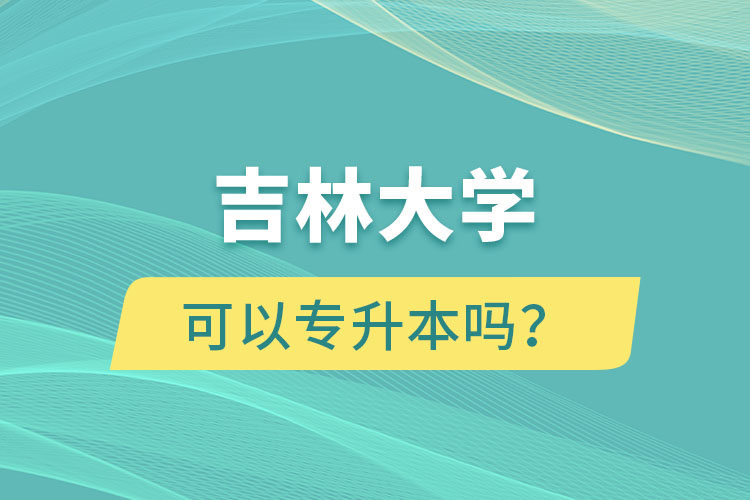 吉林大学可以专升本吗？