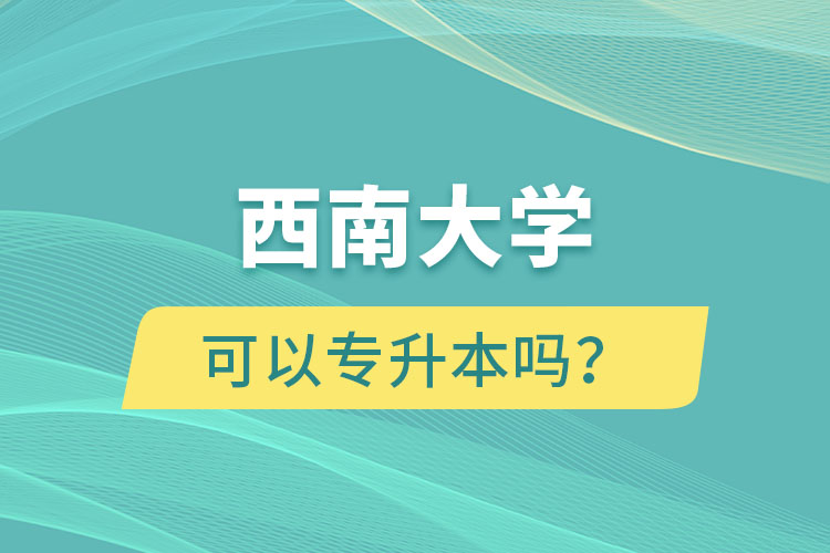 西南大学可以专升本吗？