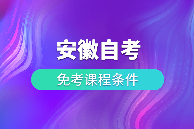 安徽自考免考学历课程条件有什么规定