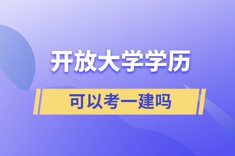 开放大学学历可以考一建吗