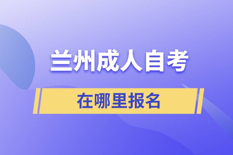 兰州成人自考在哪里报名