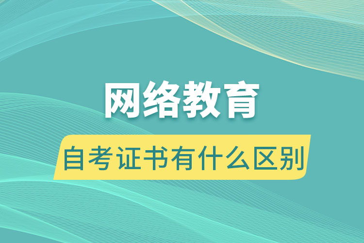 网络教育跟自考证书有什么区别