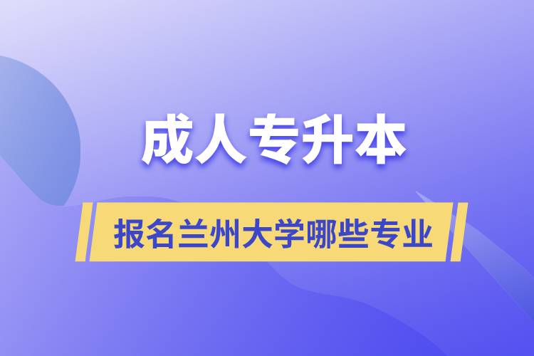 成人专升本能报名兰州大学哪些专业?