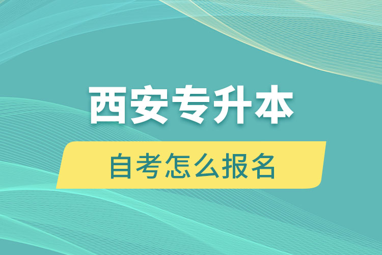 西安专升本自考怎么报名