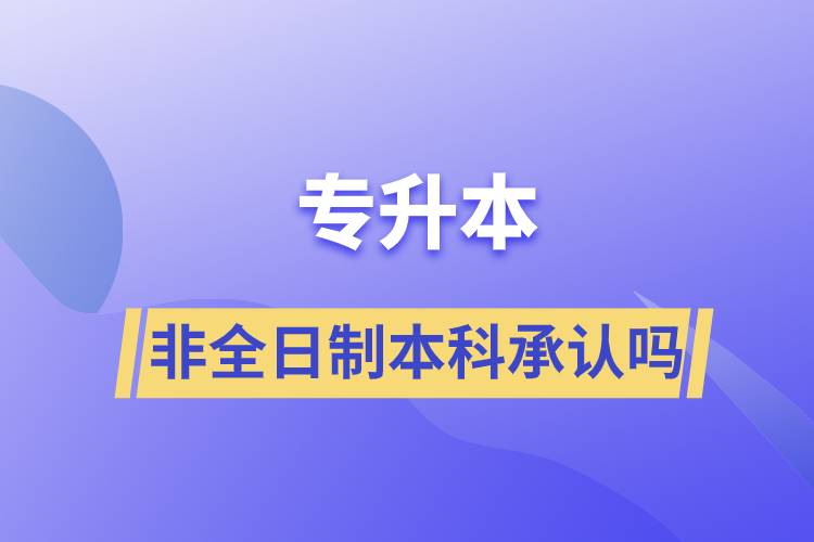 专升本非全日制本科承认吗