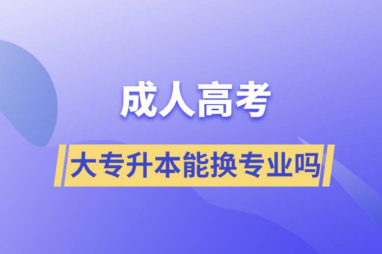 成人高考大专升本能换专业吗