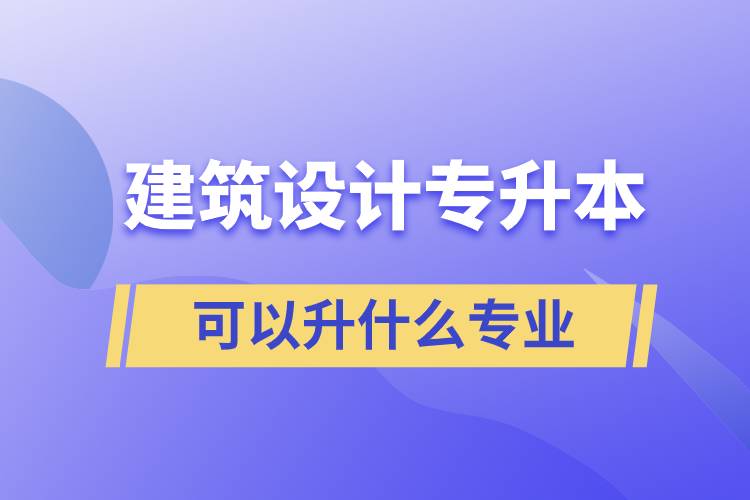 建筑设计专升本可以升什么专业