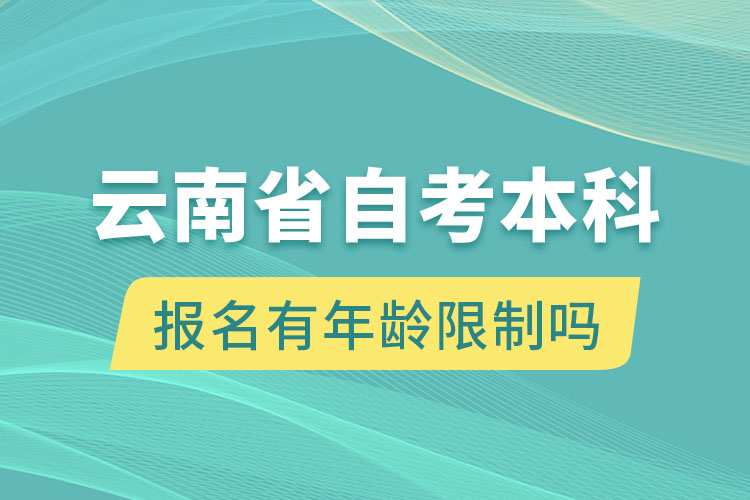 云南省自考本科报名有年龄限制吗