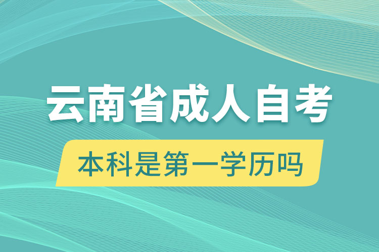 云南省成人自考本科是第一学历吗