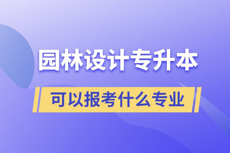 园林设计专升本可以报考什么专业