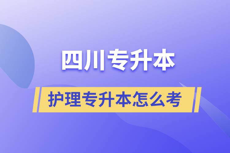 四川护理专业专升本怎么考