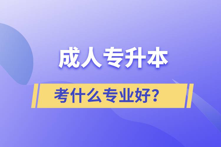 成人专升本考什么专业好？