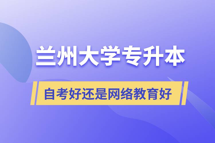 兰州大学专升本自考好还是网络教育好