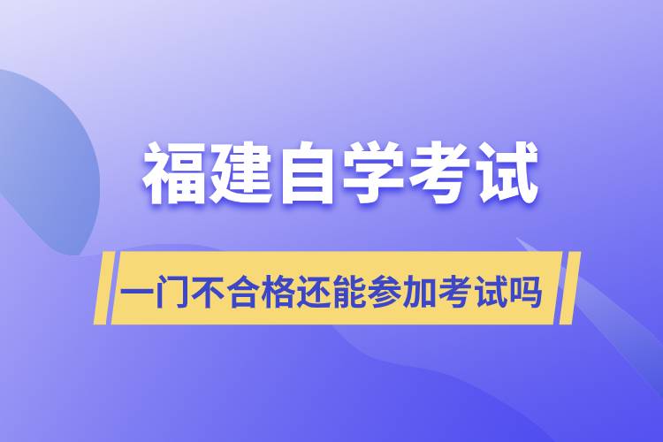 福建自学考试一门不合格还能参加考试吗