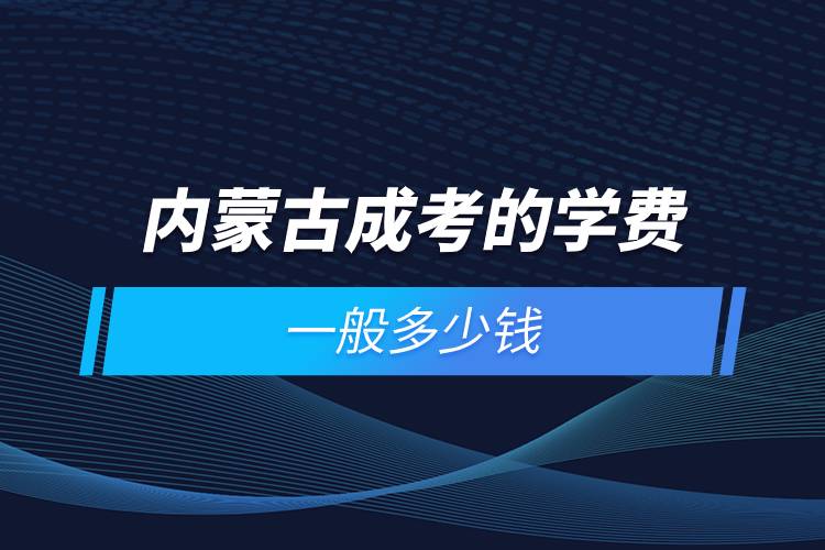 内蒙古成考的学费一般多少钱