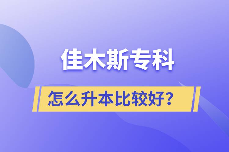 佳木斯专科怎么升本比较好？