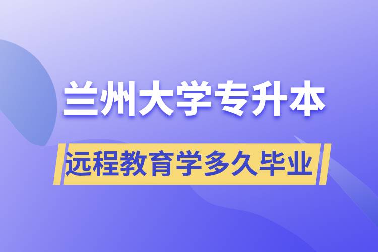 兰州大学专升本远程教育规定学多久毕业？