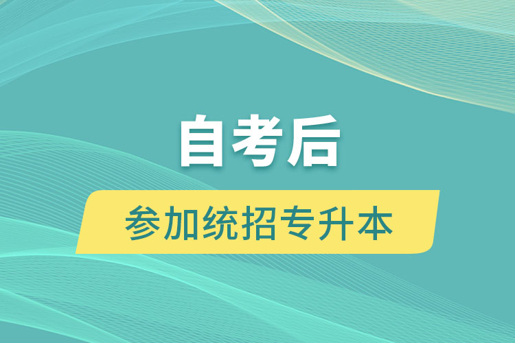 取得自考本科学历后还可以参加统招专升本考试吗