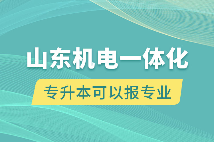 山东机电一体化专升本可以报什么专业