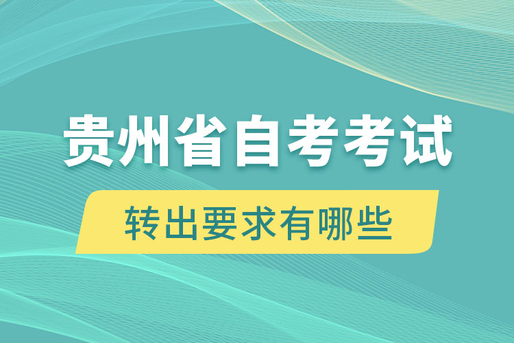 贵州省自考考试转出要求有哪些