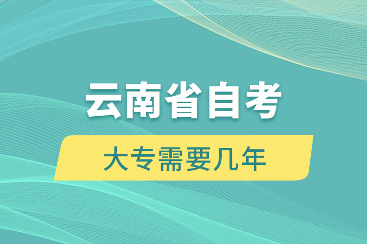 云南省自考大专需要几年