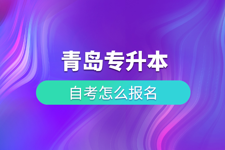 青岛专升本自考怎么报名