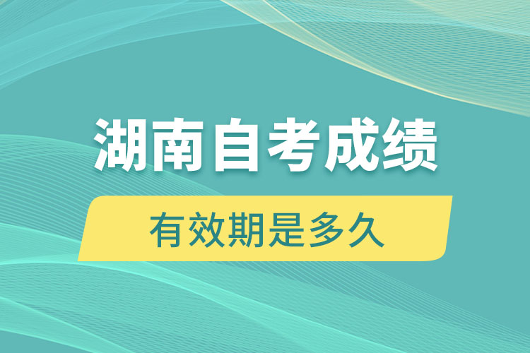 湖南自考成绩有效期是多久