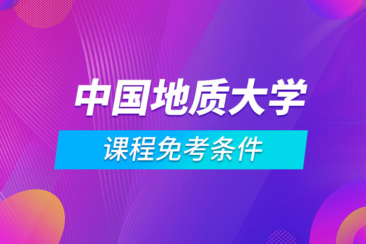 中国地质大学（北京）远程教育专业课程满足什么条件能免考