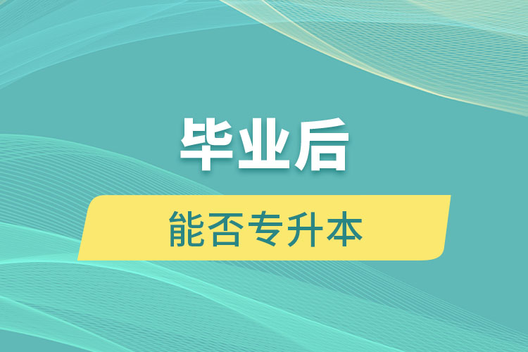 毕业后能否专升本？