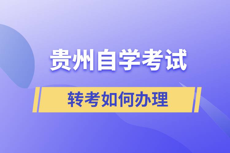 贵州省自学考试转考如何办理