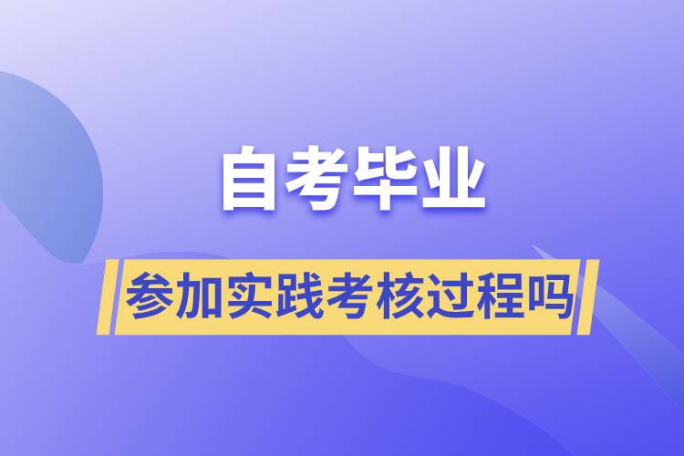 自考毕业需要参加实践考核过程吗