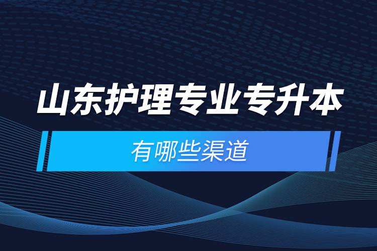 山东护理专业专升本有哪些渠道