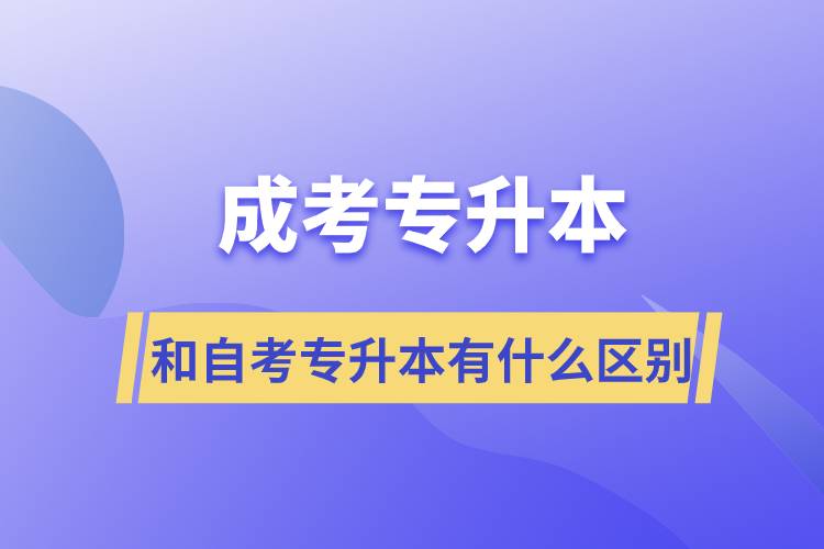 成考专升本和自学考试专升本有什么区别