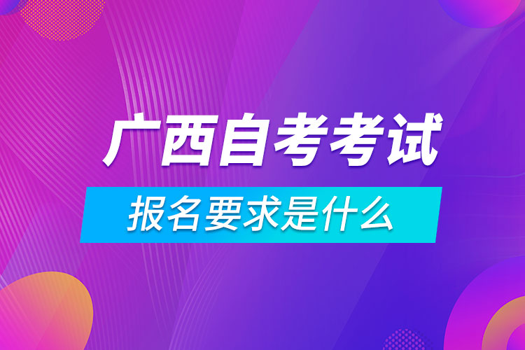 广西自考考试报名要求是什么