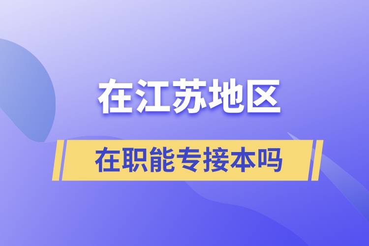 在江苏地区在职能专接本吗