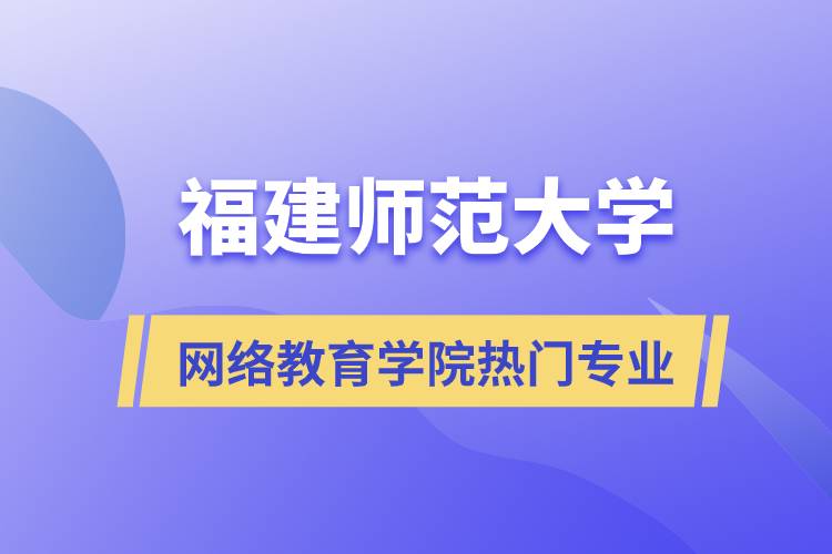 福建师范大学网络教育学院热门专业有哪些？