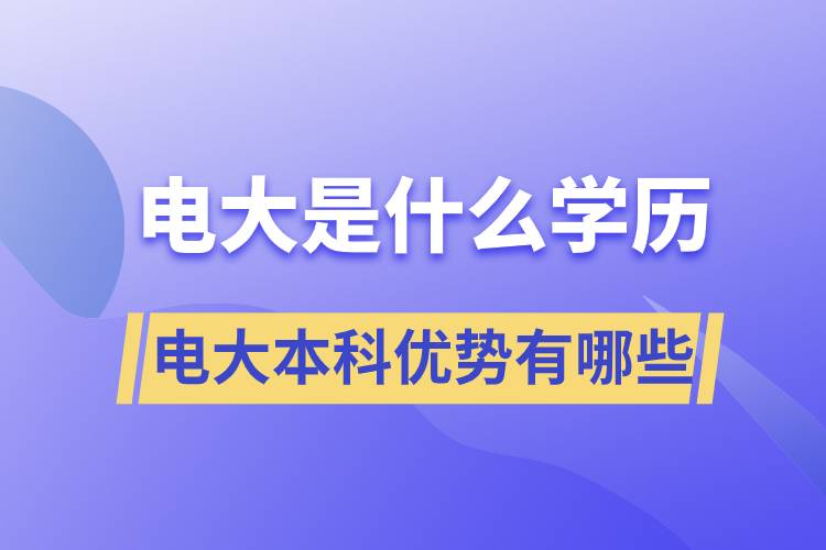 电大毕业后是什么学历？电大本科优势有哪些