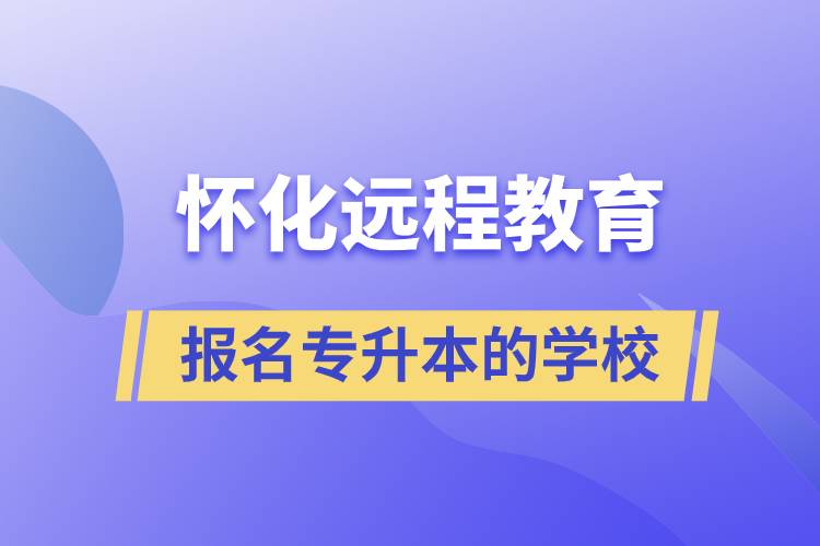 怀化远程教育报名专升本的学校