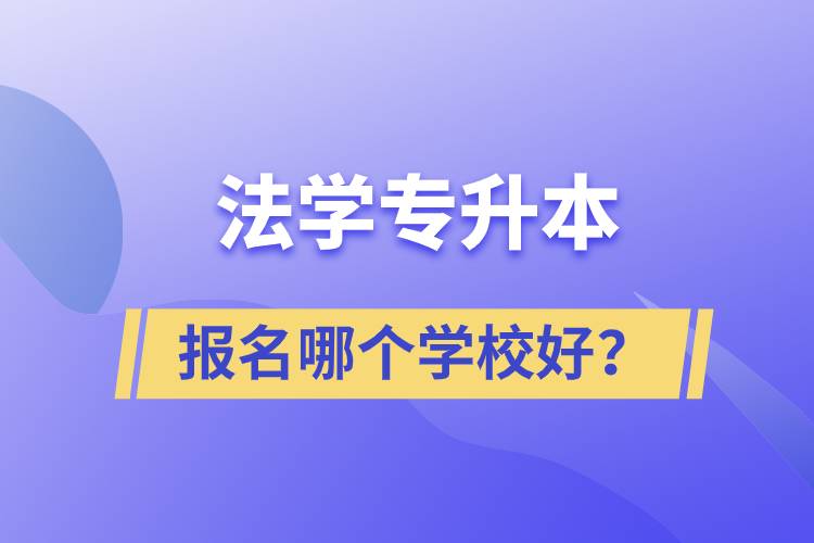 法学专升本学校有多少？报名哪个好？