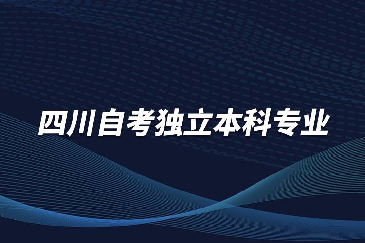 四川自考独立本科专业有哪些