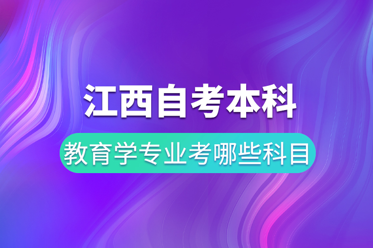 江西自考本科教育学专业考哪些科目