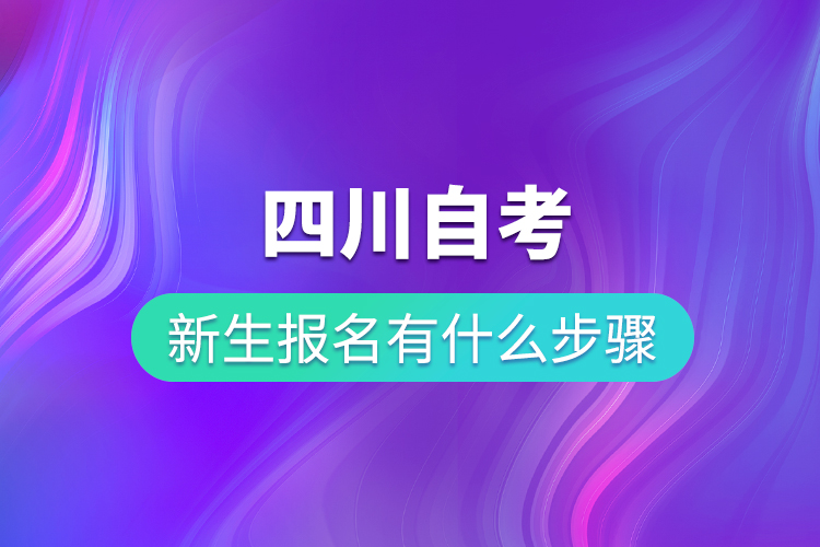 四川自考新生报名有什么步骤