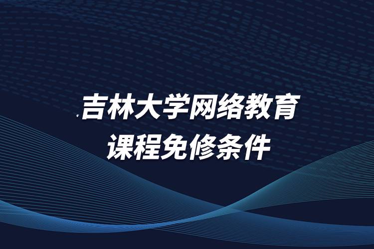 吉林大学网络教育课程免修条件