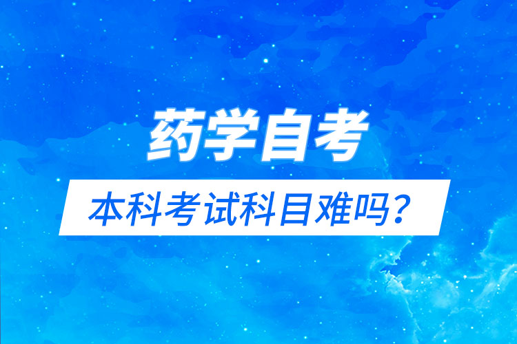 药学自考本科考试科目难吗？