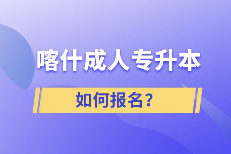 喀什成人专升本如何报名？