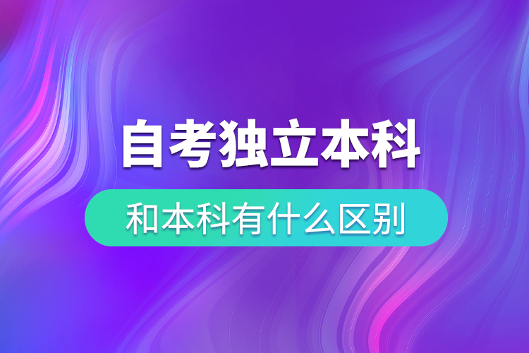 自考独立本科和本科有什么区别