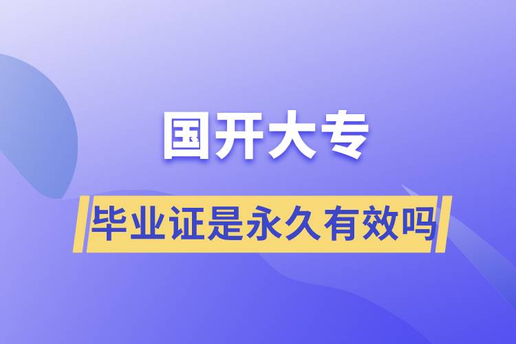 国开大专毕业证是永久有效吗