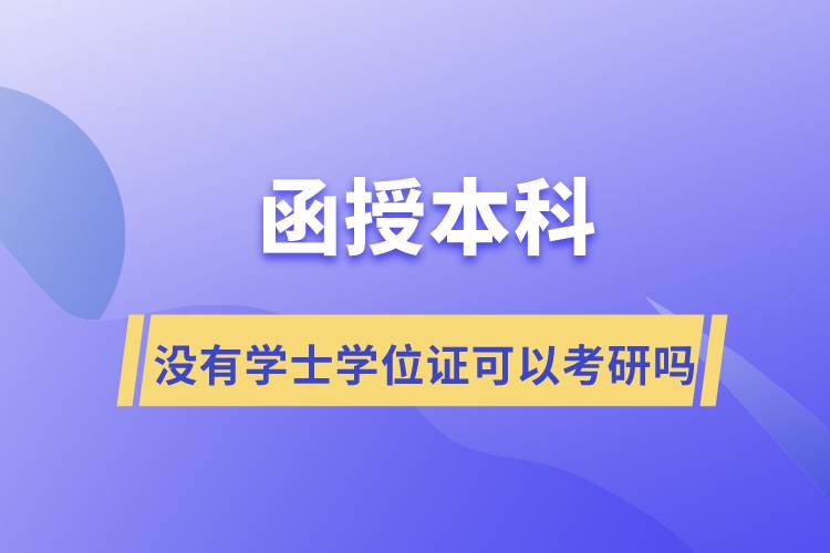 ​函授本科没有学士学位证可以考研吗