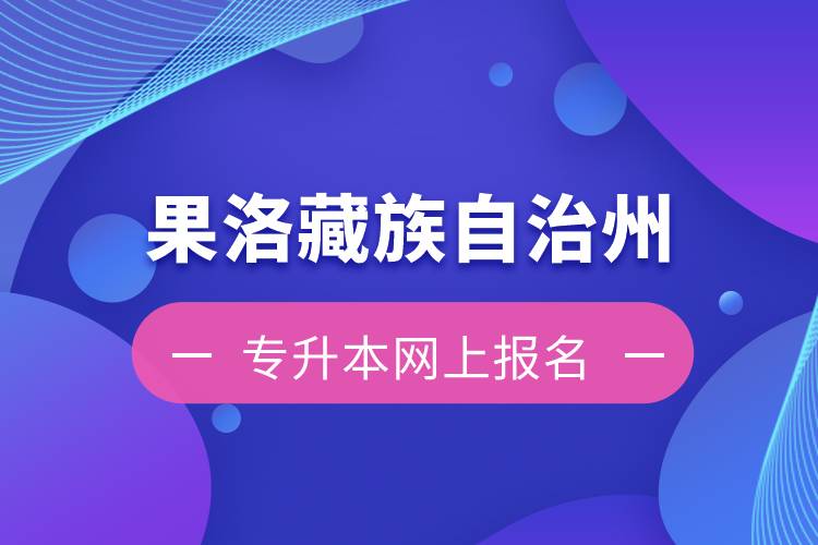 果洛藏族自治州专升本如何在网上报名？